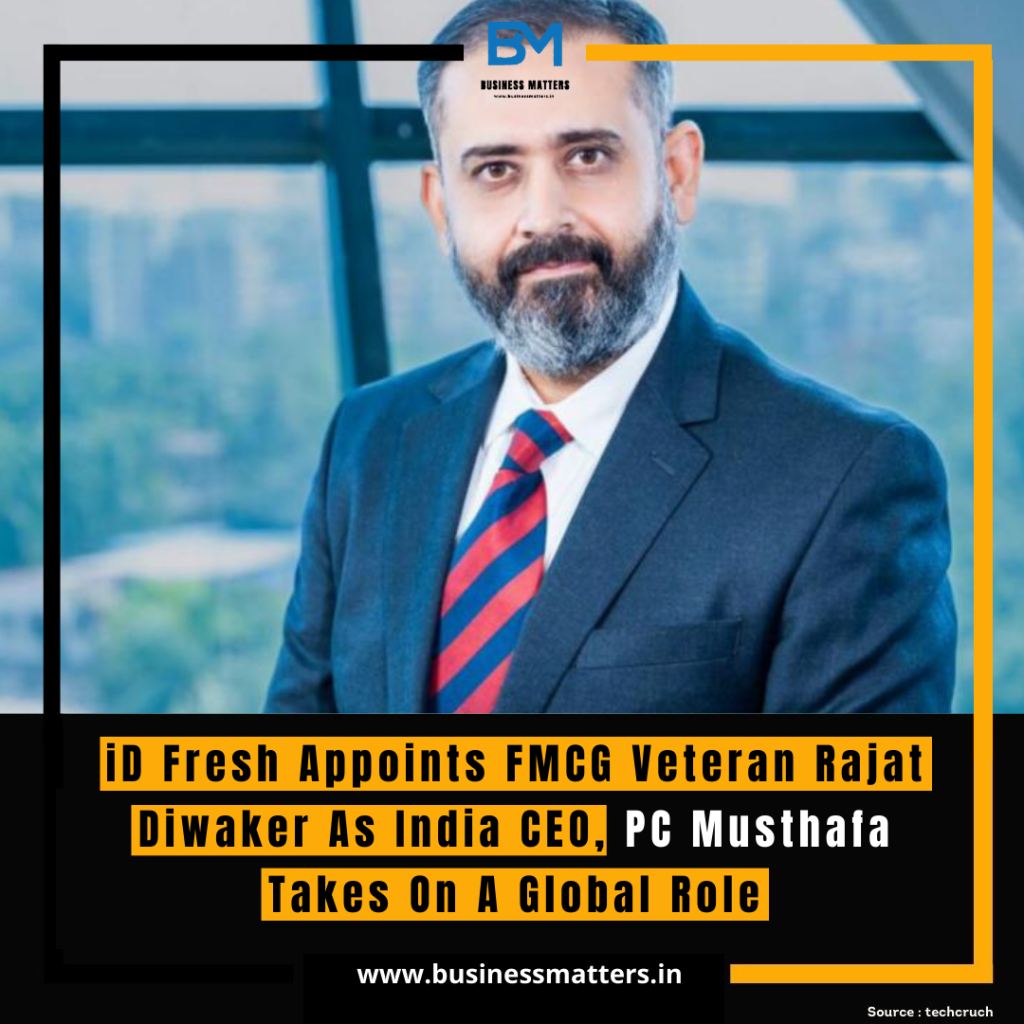 iD Fresh Appoints FMCG Veteran Rajat Diwaker As India CEO, PC Musthafa Takes On A Global Role