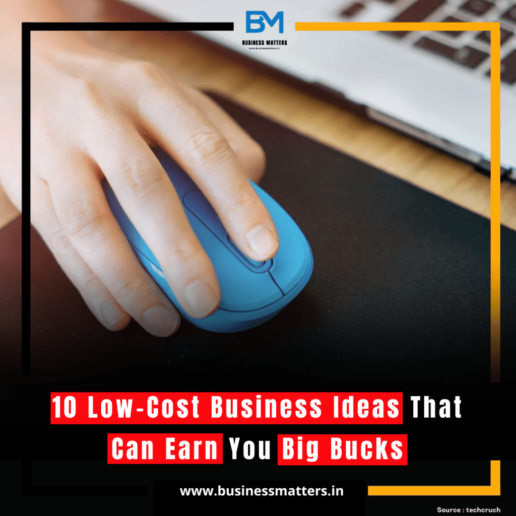 10 Low-Cost Business Ideas That Can Earn You Big Bucks