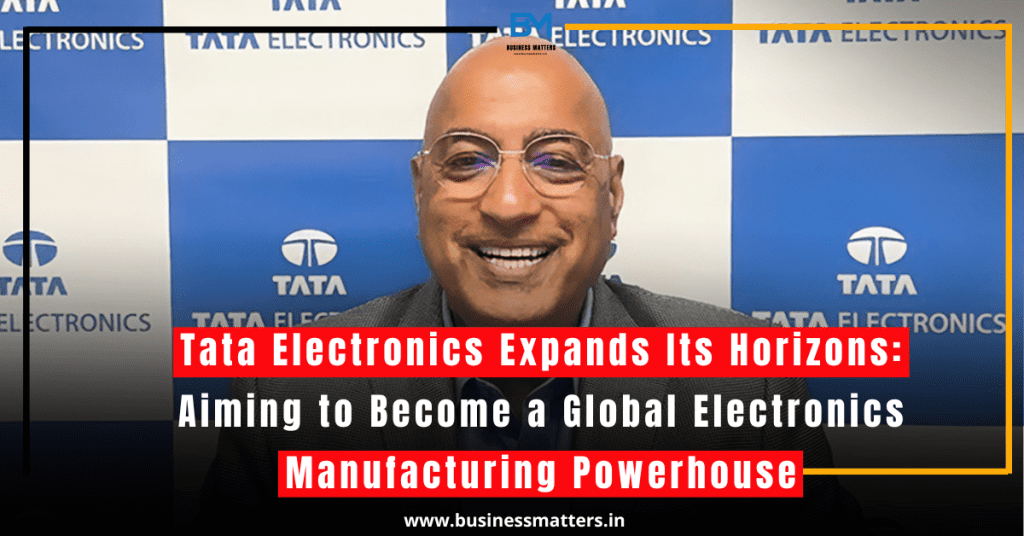 Tata Electronics Expands Its Horizons: Aiming to Become a Global Electronics Manufacturing Powerhouse