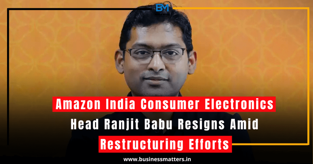 Amazon India Consumer Electronics Head Ranjit Babu Resigns Amid Restructuring Efforts