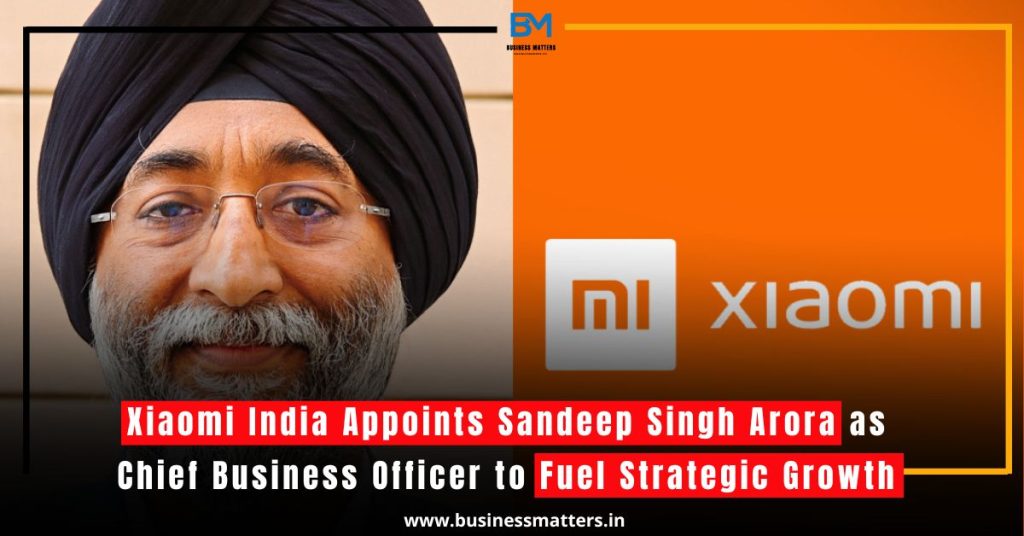 Xiaomi India Appoints Sandeep Singh Arora as Chief Business Officer to Fuel Strategic Growth