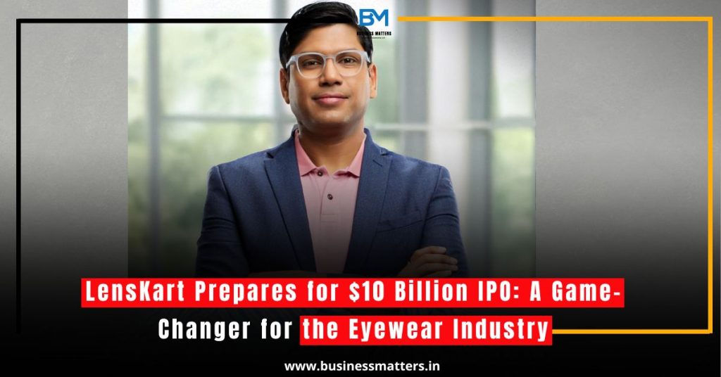 LensKart Prepares for $10 Billion IPO: A Game-Changer for the Eyewear Industry