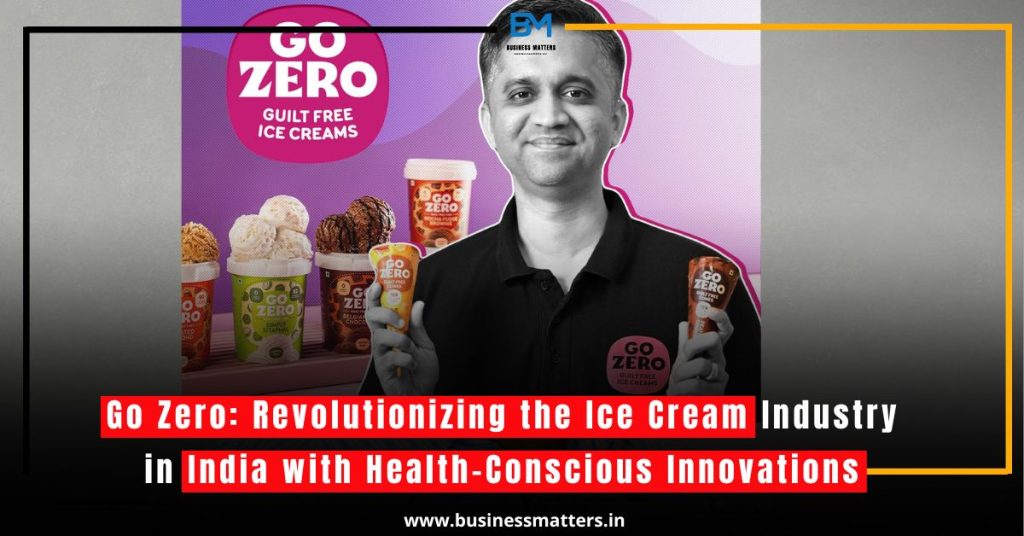 Go Zero: Revolutionizing the Ice Cream Industry in India with Health-Conscious Innovations