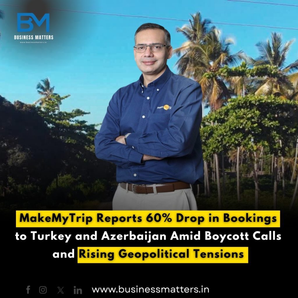 MakeMyTrip Reports 60% Drop in Bookings to Turkey and Azerbaijan Amid Boycott Calls and Rising Geopolitical Tensions