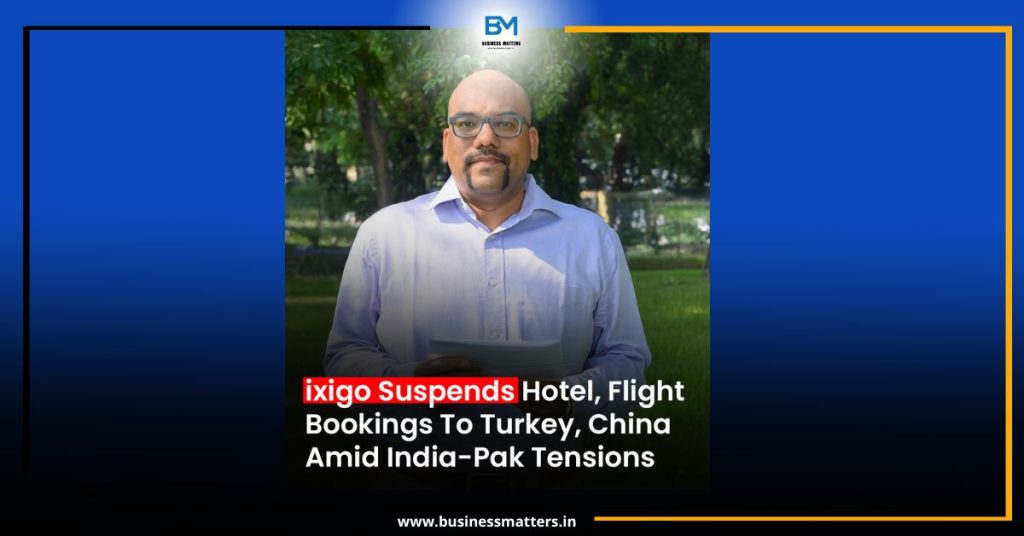 Ixigo Suspends Bookings to Turkey, China, and Azerbaijan Amid Rising India-Pakistan Tensions