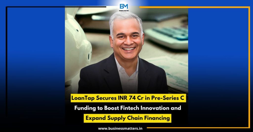 LoanTap Secures INR 74 Cr in Pre-Series C Funding to Boost Fintech Innovation and Expand Supply Chain Financing