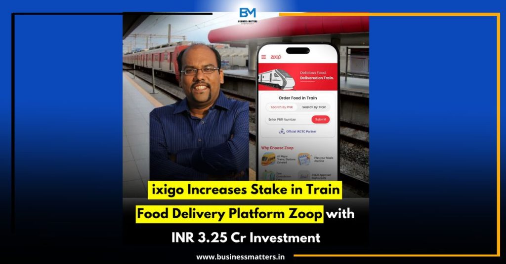 ixigo Increases Stake in Train Food Delivery Platform Zoop with INR 3.25 Cr Investment
