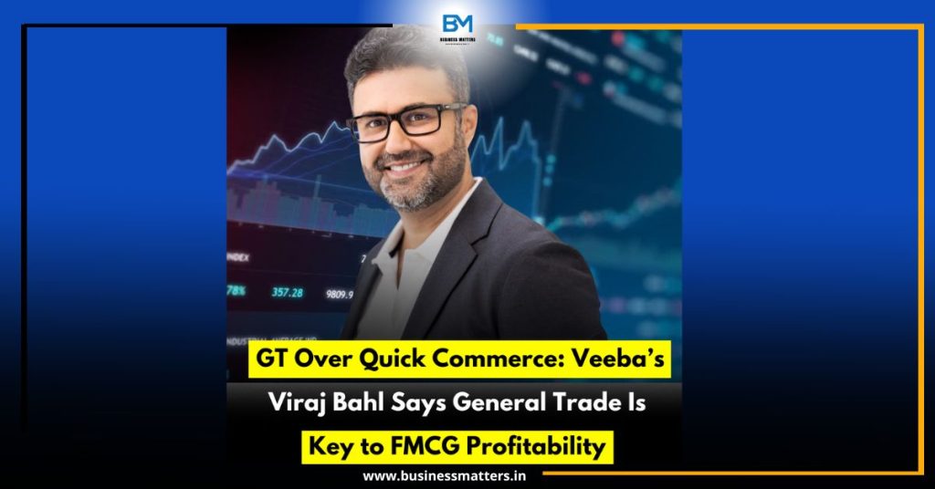 GT Over Quick Commerce: Veeba’s Viraj Bahl Says General Trade Is Key to FMCG Profitability