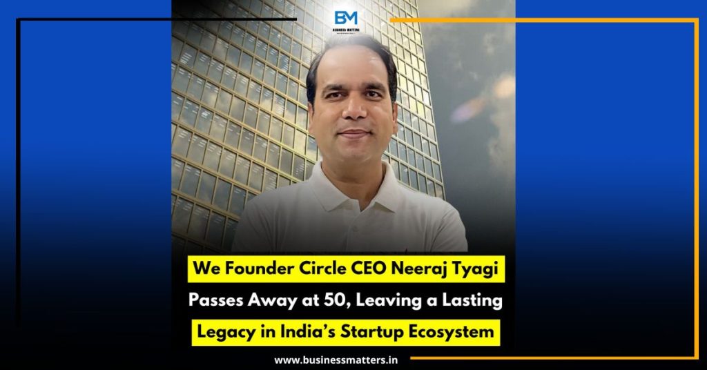 We Founder Circle CEO Neeraj Tyagi Passes Away at 50, Leaving a Lasting Legacy in India’s Startup Ecosystem