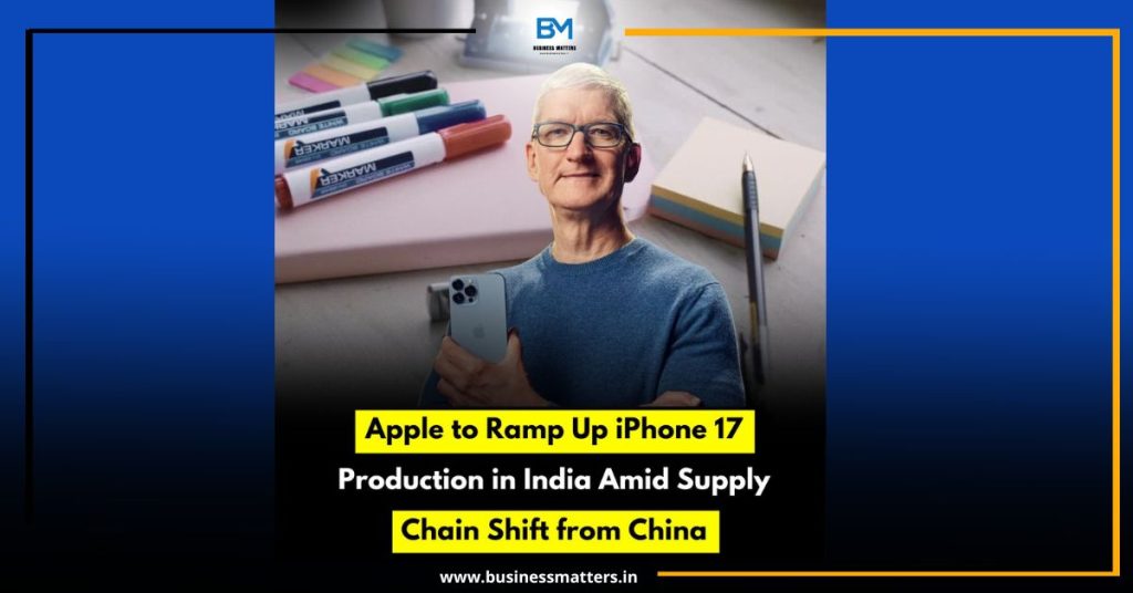 Apple to Ramp Up iPhone 17 Production in India Amid Supply Chain Shift from China