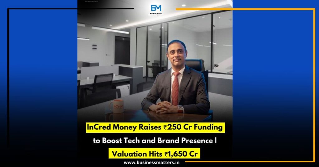 InCred Money Raises ₹250 Cr Funding to Boost Tech and Brand Presence | Valuation Hits ₹1,650 Cr